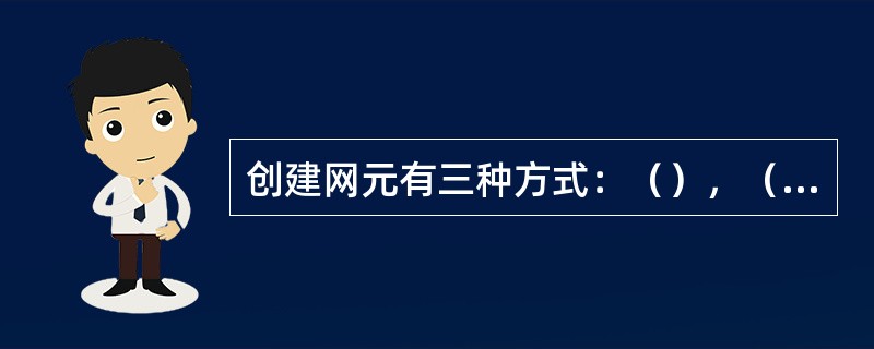 创建网元有三种方式：（），（），（）。