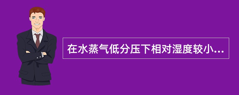 在水蒸气低分压下相对湿度较小时，分子筛吸水性比硅胶强。（）