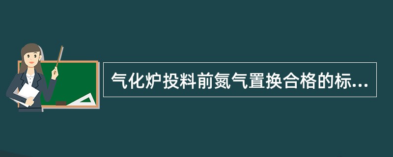 气化炉投料前氮气置换合格的标准是氧含量小于（）。