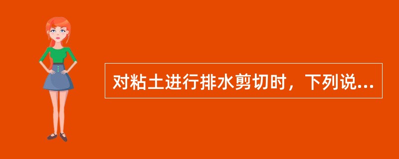 对粘土进行排水剪切时，下列说法正确的是：（）