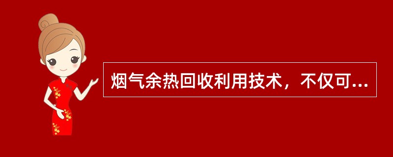 烟气余热回收利用技术，不仅可减少锅炉烟气排放污染环境，又大大提高了锅炉热效率。（