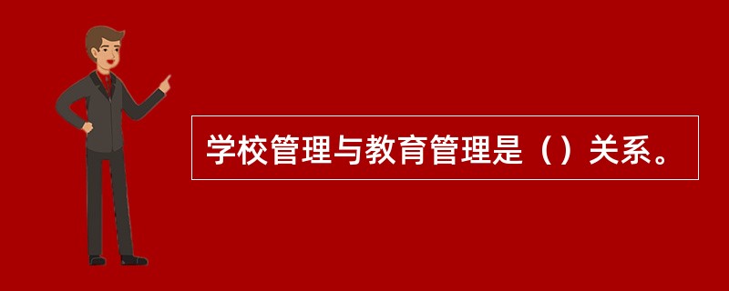 学校管理与教育管理是（）关系。