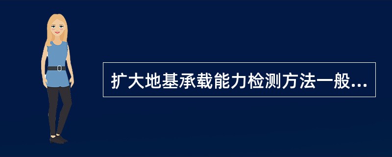 扩大地基承载能力检测方法一般有（）
