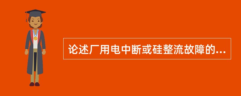 论述厂用电中断或硅整流故障的处理方法？