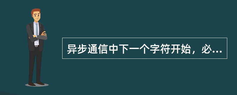 异步通信中下一个字符开始，必须以高电平变成低电平的（）作为标志。