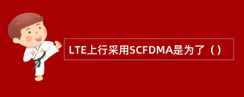 LTE上行采用SCFDMA是为了（）