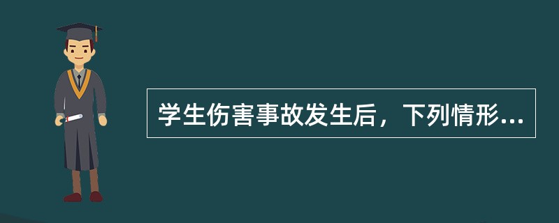 学生伤害事故发生后，下列情形中，学校可以不承担责任的是（）。