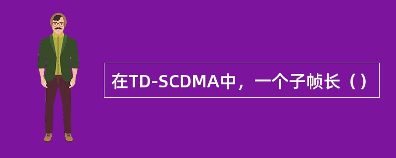 在TD-SCDMA中，一个子帧长（）