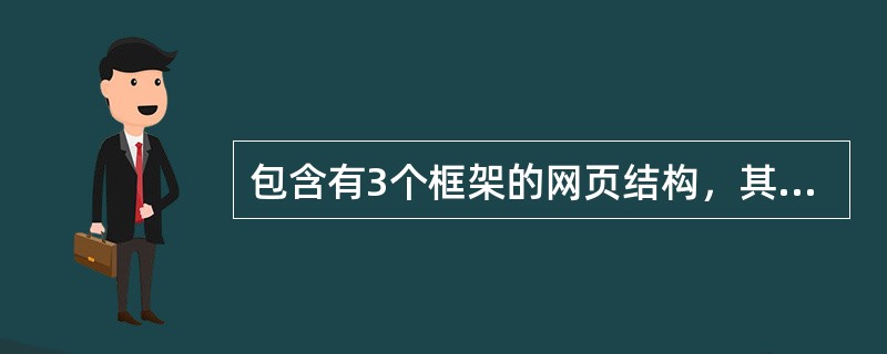 包含有3个框架的网页结构，其对应的网页文件数至少为（）。