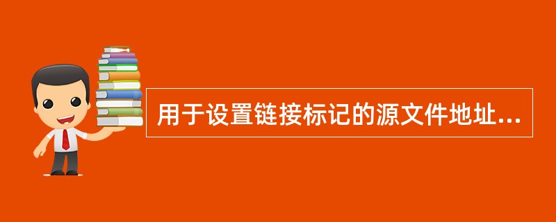 用于设置链接标记的源文件地址的属性是（）。