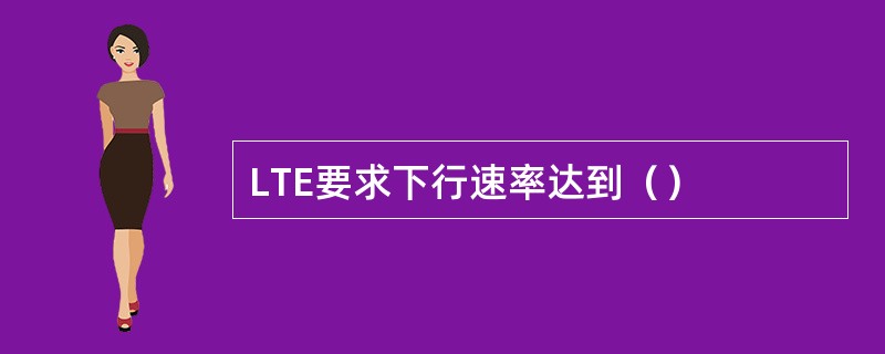 LTE要求下行速率达到（）