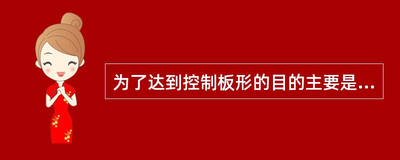 为了达到控制板形的目的主要是控制辊型。