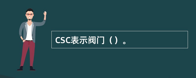 CSC表示阀门（）。