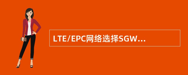 LTE/EPC网络选择SGW的输入参数是（）
