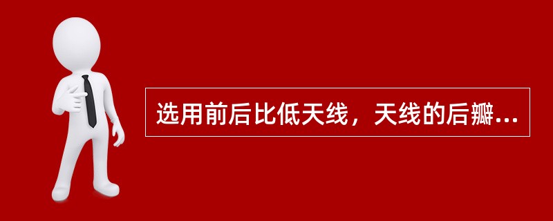 选用前后比低天线，天线的后瓣有可能产生（）。