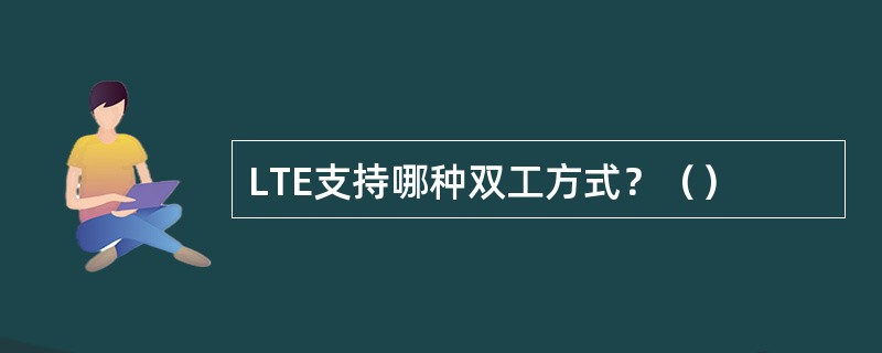 LTE支持哪种双工方式？（）