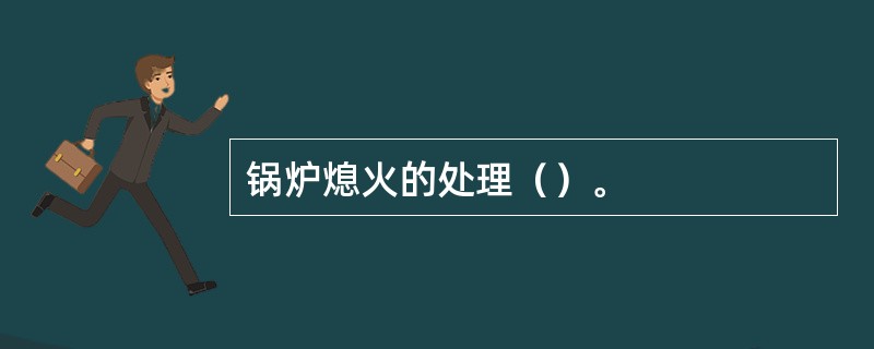 锅炉熄火的处理（）。