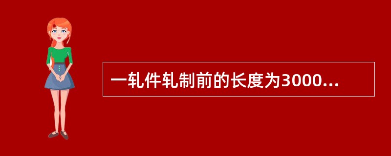 一轧件轧制前的长度为3000mm，轧制后轧件长度是8000mm，轧件的延伸系数是