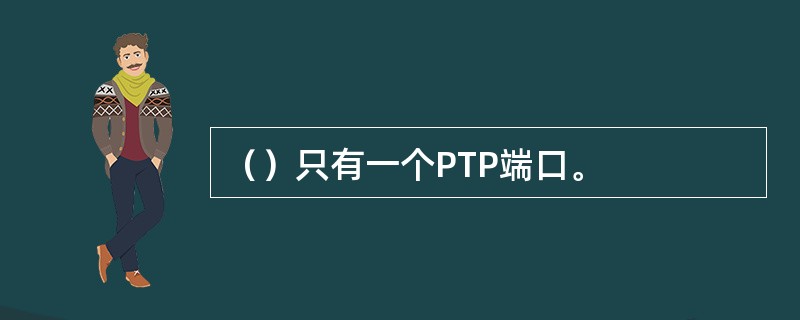 （）只有一个PTP端口。