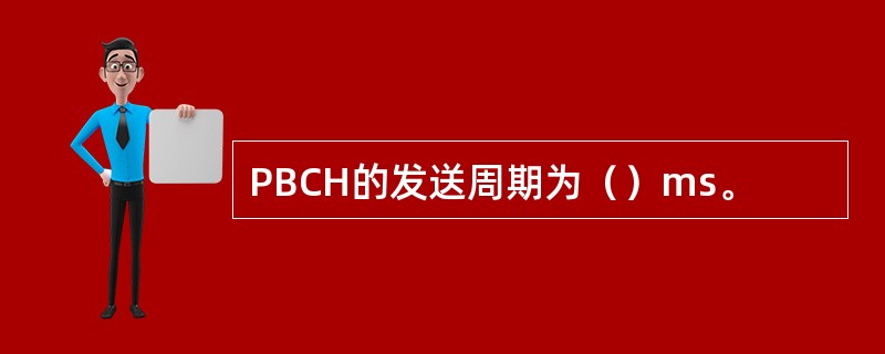 PBCH的发送周期为（）ms。