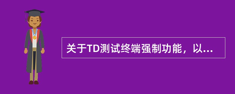 关于TD测试终端强制功能，以下说法错误的是：（）