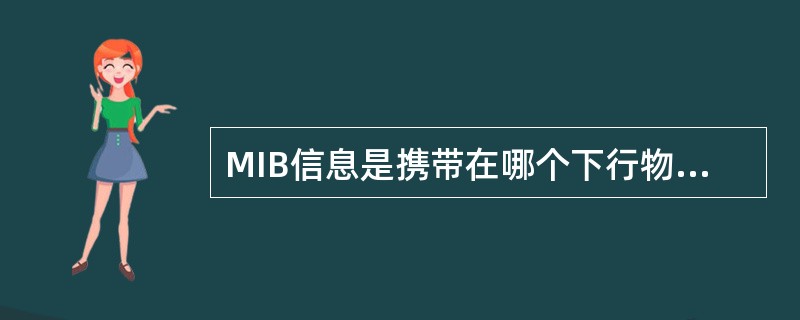 MIB信息是携带在哪个下行物理层信道中（）