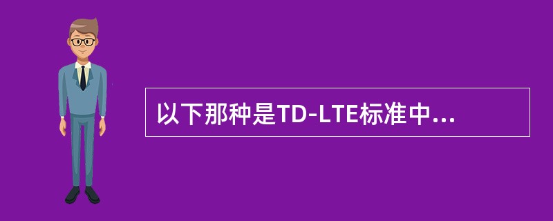 以下那种是TD-LTE标准中定义的上下行转化点周期（）