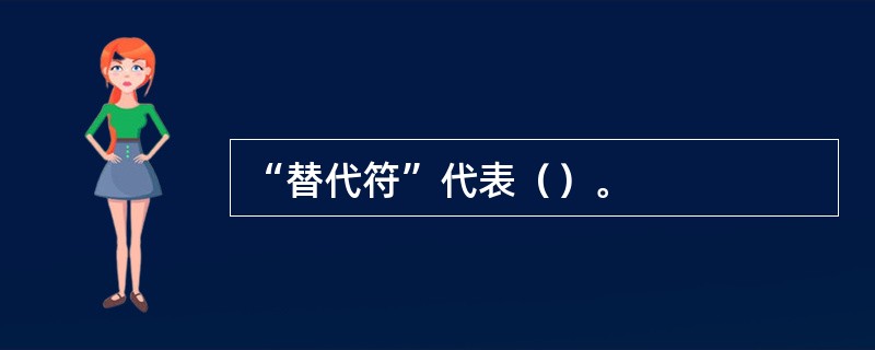 “替代符”代表（）。