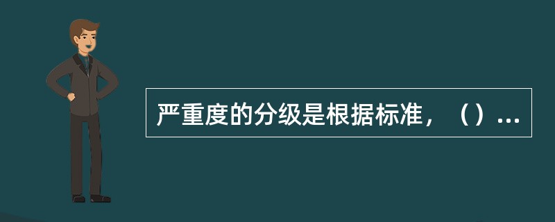 严重度的分级是根据标准，（）严重度的等级。