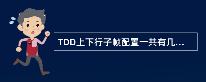 TDD上下行子帧配置一共有几种类型（）