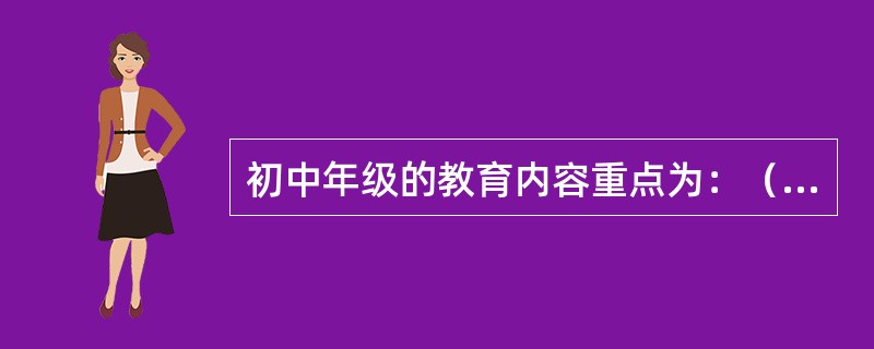 初中年级的教育内容重点为：（）。