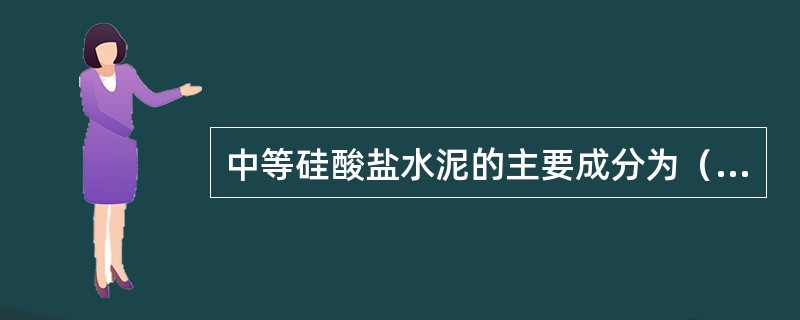 中等硅酸盐水泥的主要成分为（）。