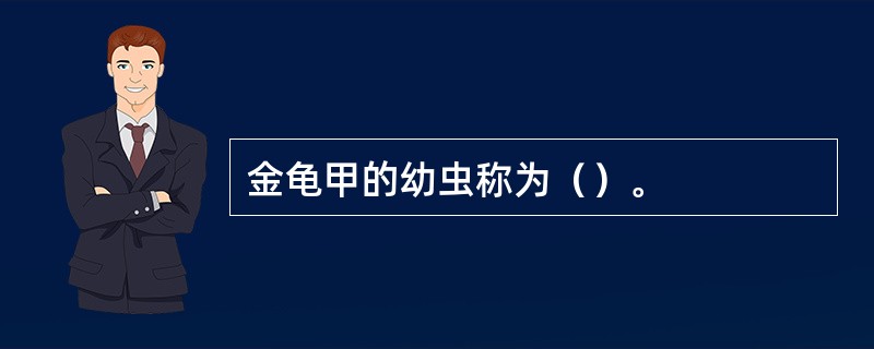 金龟甲的幼虫称为（）。