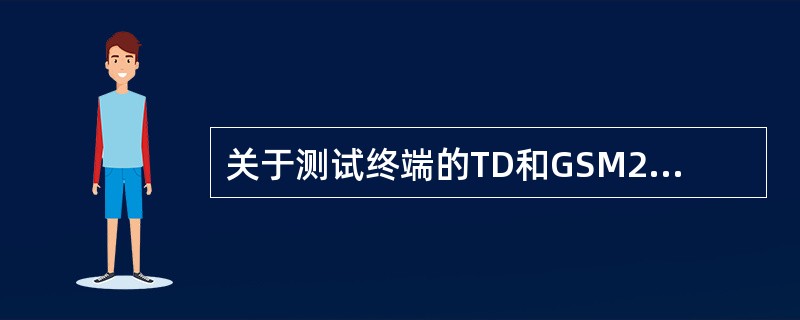 关于测试终端的TD和GSM2/3G互操作问题，以下说法错误的是：（）