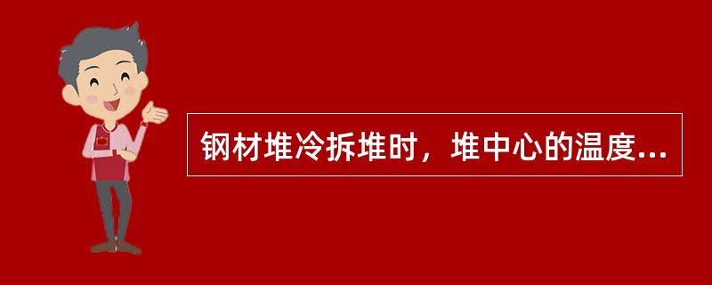 钢材堆冷拆堆时，堆中心的温度不应大于（）。