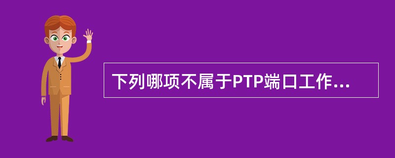 下列哪项不属于PTP端口工作方式选择：（）