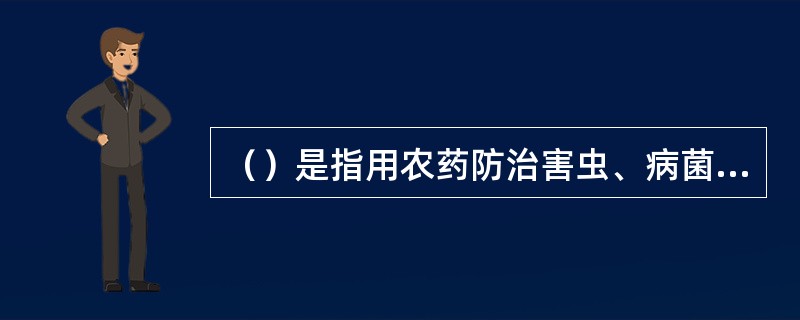 （）是指用农药防治害虫、病菌、线虫、螨类、杂草及其其他有害动物的一种方法。