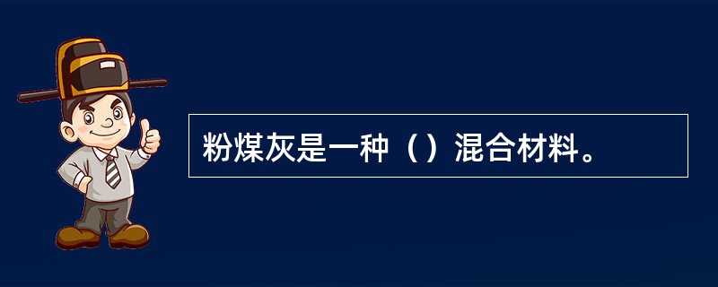 粉煤灰是一种（）混合材料。