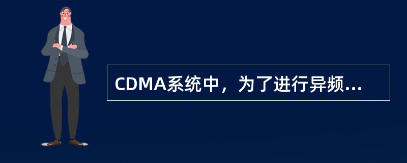 CDMA系统中，为了进行异频和异系统的频率测量，引入了（）。