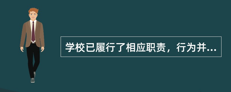 学校已履行了相应职责，行为并无不当的，无法律责任。如：地震、雷击、台风、洪水等不
