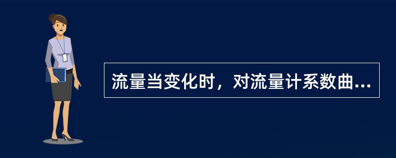 流量当变化时，对流量计系数曲线的影响，下列说法不正确的是（）.