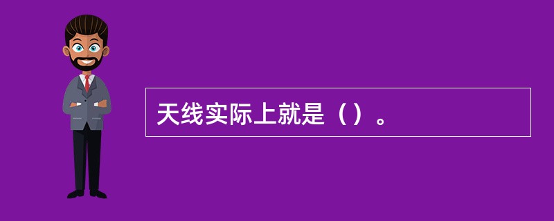 天线实际上就是（）。