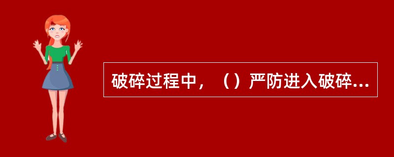 破碎过程中，（）严防进入破碎机。