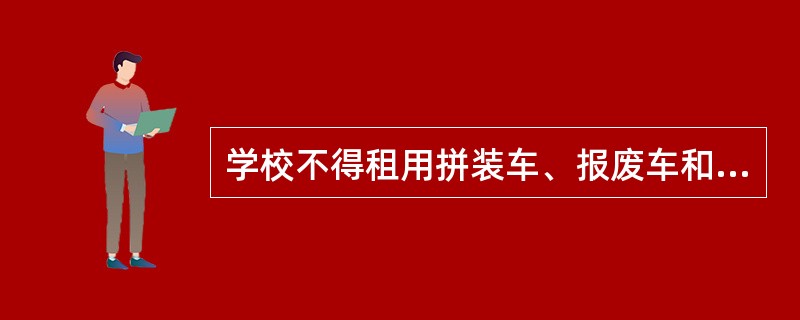 学校不得租用拼装车、报废车和个人机动车接送学生。