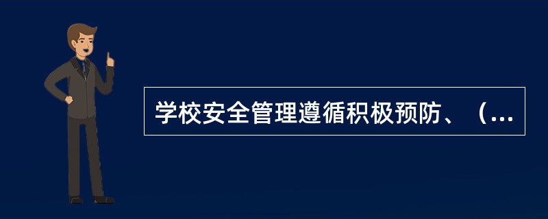 学校安全管理遵循积极预防、（）、社会参与、各负其责的方针。