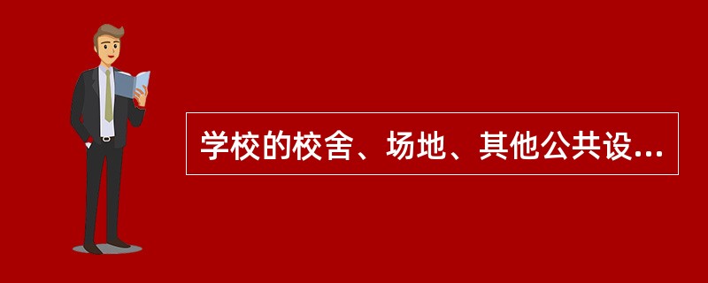 学校的校舍、场地、其他公共设施，以及学校提供给学生使用的学具、教育教学和生活设施