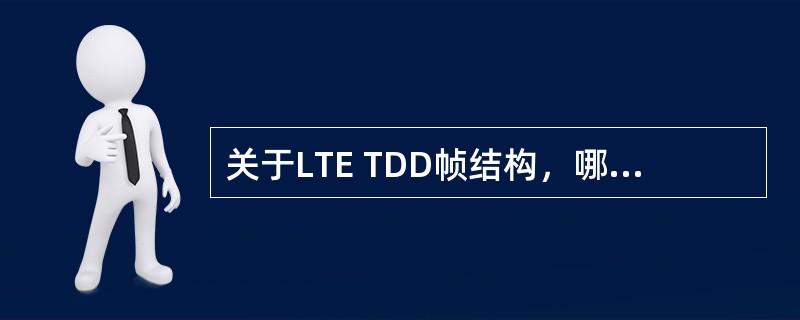 关于LTE TDD帧结构，哪些说法是正确的（）