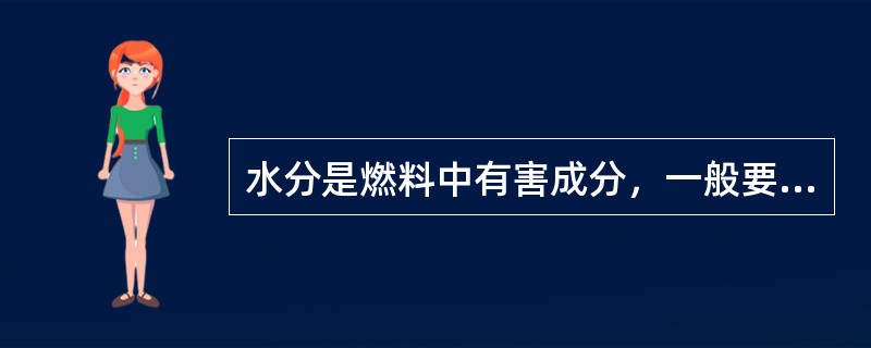 水分是燃料中有害成分，一般要求煤中的含水率控制在5%以下。