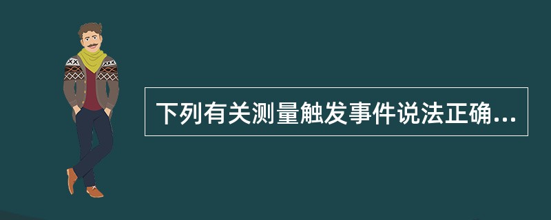 下列有关测量触发事件说法正确的是（）