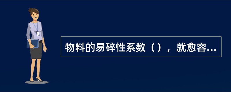 物料的易碎性系数（），就愈容易粉碎。
